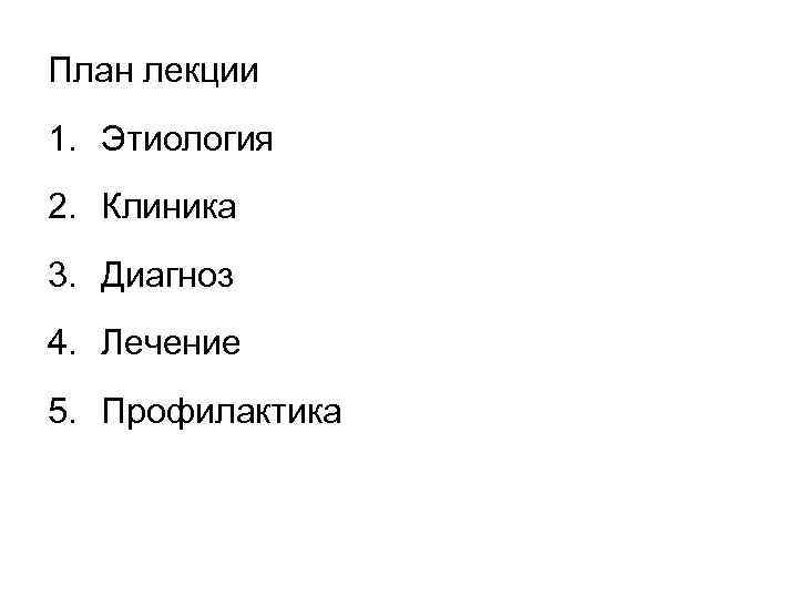 План лекции 1. Этиология 2. Клиника 3. Диагноз 4. Лечение 5. Профилактика 
