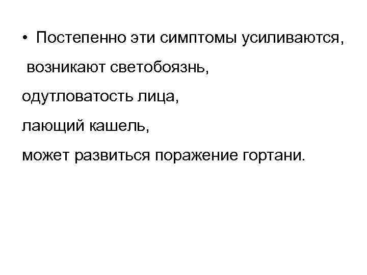  • Постепенно эти симптомы усиливаются, возникают светобоязнь, одутловатость лица, лающий кашель, может развиться