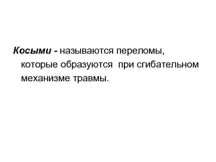 Косыми - называются переломы, которые образуются при сгибательном механизме травмы. 