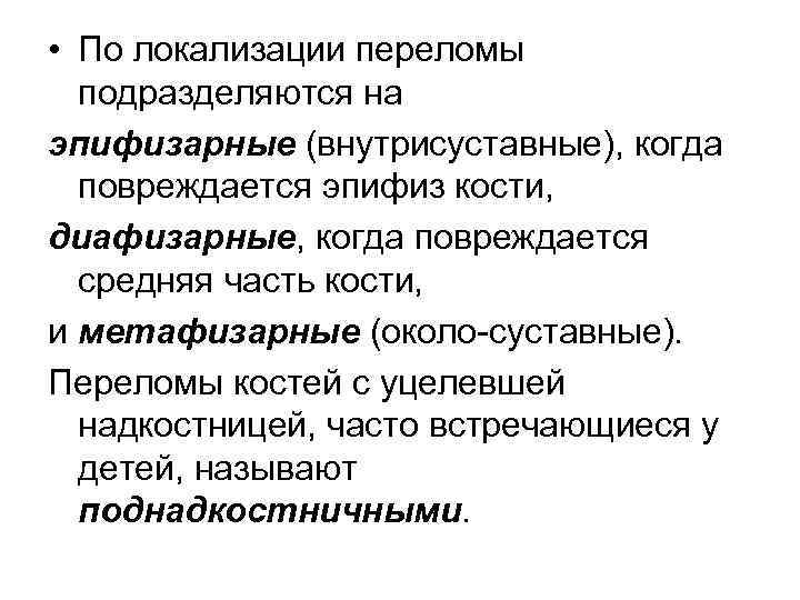  • По локализации переломы подразделяются на эпифизарные (внутрисуставные), когда повреждается эпифиз кости, диафизарные,