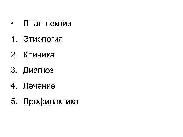  • План лекции 1. Этиология 2. Клиника 3. Диагноз 4. Лечение 5. Профилактика