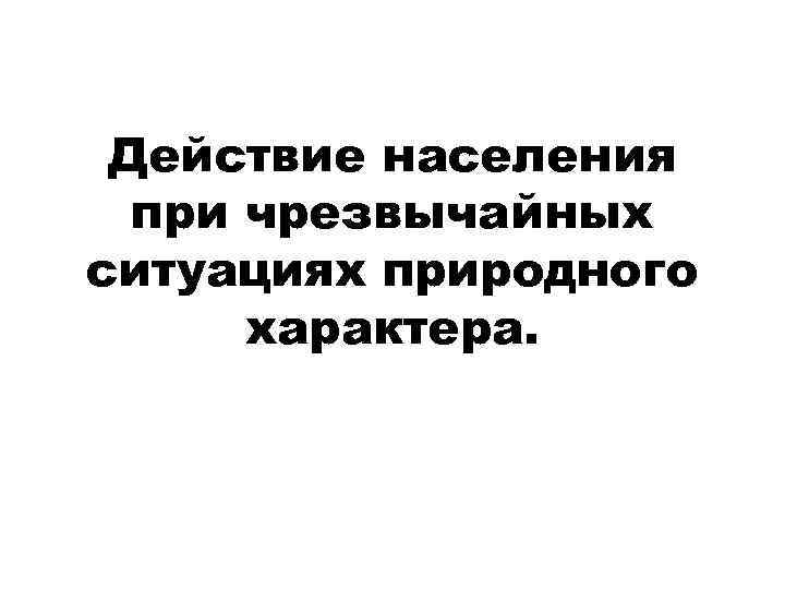 Действие населения при чрезвычайных ситуациях природного характера. 