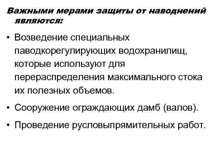 Важными мерами защиты от наводнений являются: • Возведение специальных паводкорегулирующих водохранилищ, которые используют для