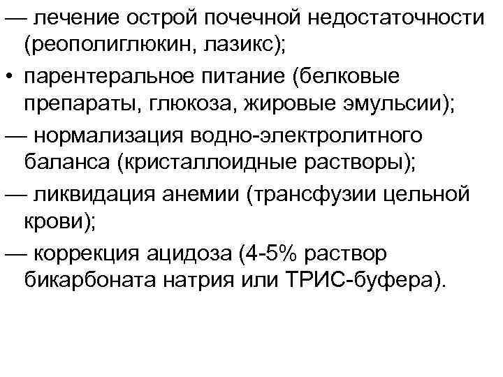 — лечение острой почечной недостаточности (реополиглюкин, лазикс); • парентеральное питание (белковые препараты, глюкоза, жировые