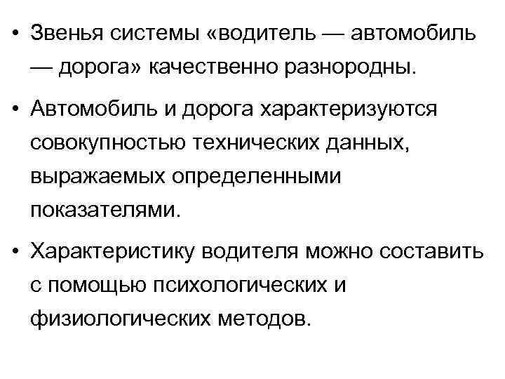  • Звенья системы «водитель — автомобиль — дорога» качественно разнородны. • Автомобиль и