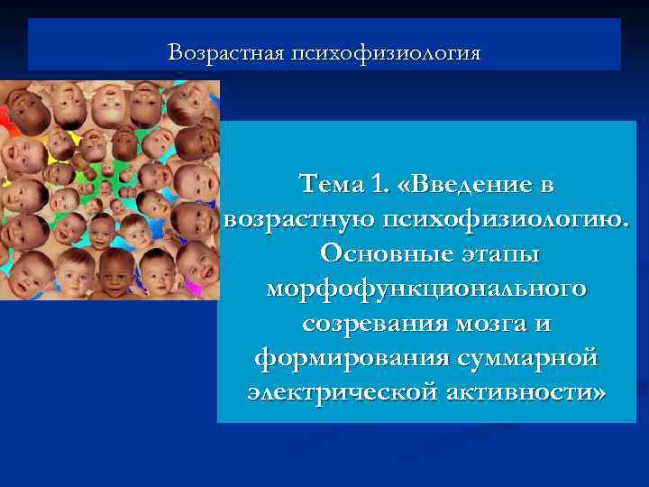 Возрастная психофизиология Тема 1. «Введение в возрастную психофизиологию. Основные этапы морфофункционального созревания мозга и
