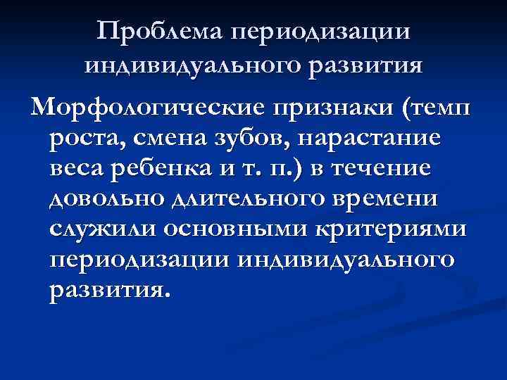 Проблема периодизации индивидуального развития Морфологические признаки (темп роста, смена зубов, нарастание веса ребенка и