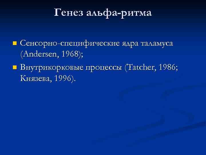 Генез альфа-ритма Сенсорно-специфические ядра таламуса (Andersen, 1968); n Внутрикорковые процессы (Tatcher, 1986; Князева, 1996).