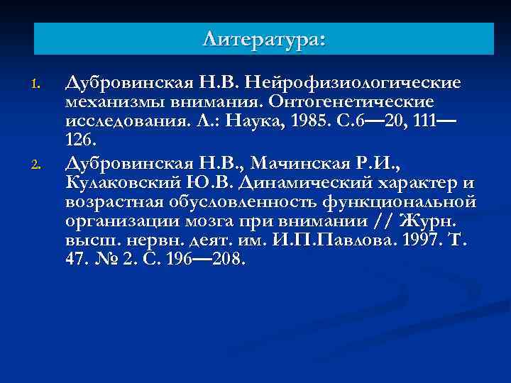 Литература: 1. 2. Дубровинская Н. В. Нейрофизиологические механизмы внимания. Онтогенетические исследования. Л. : Наука,