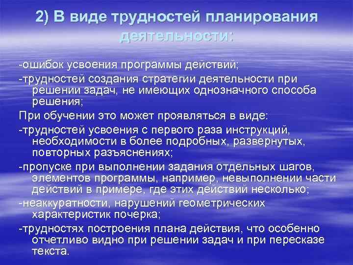 2) В виде трудностей планирования деятельности: -ошибок усвоения программы действий; -трудностей создания стратегии деятельности
