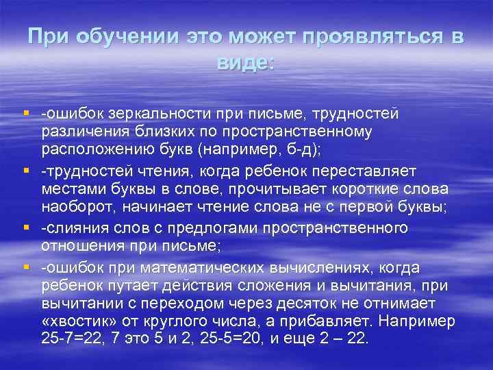 При обучении это может проявляться в виде: § -ошибок зеркальности при письме, трудностей различения