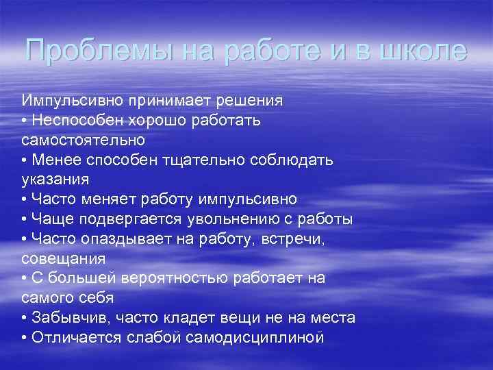 Проблемы на работе и в школе Импульсивно принимает решения • Неспособен хорошо работать самостоятельно