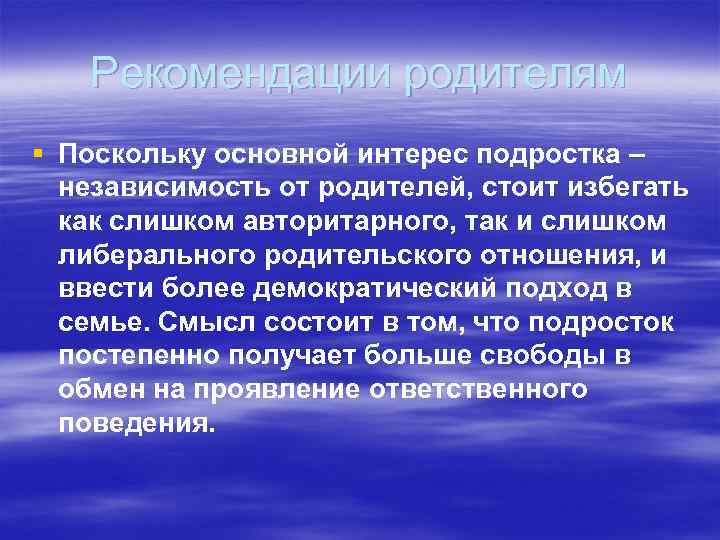 Рекомендации родителям § Поскольку основной интерес подростка – независимость от родителей, стоит избегать как