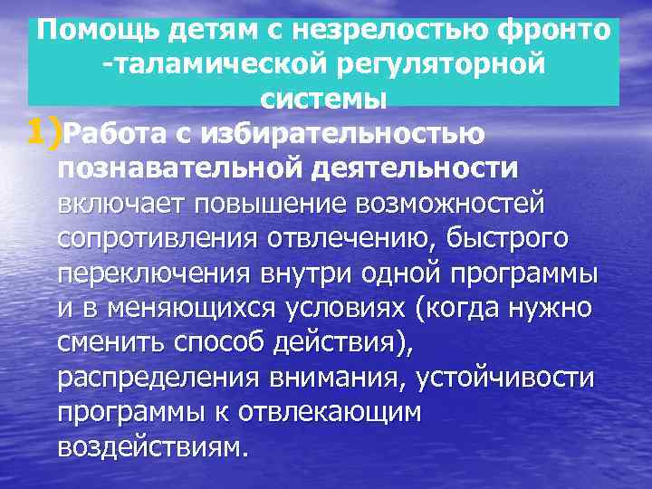 Помощь детям с незрелостью фронто -таламической регуляторной системы 1)Работа с избирательностью познавательной деятельности включает