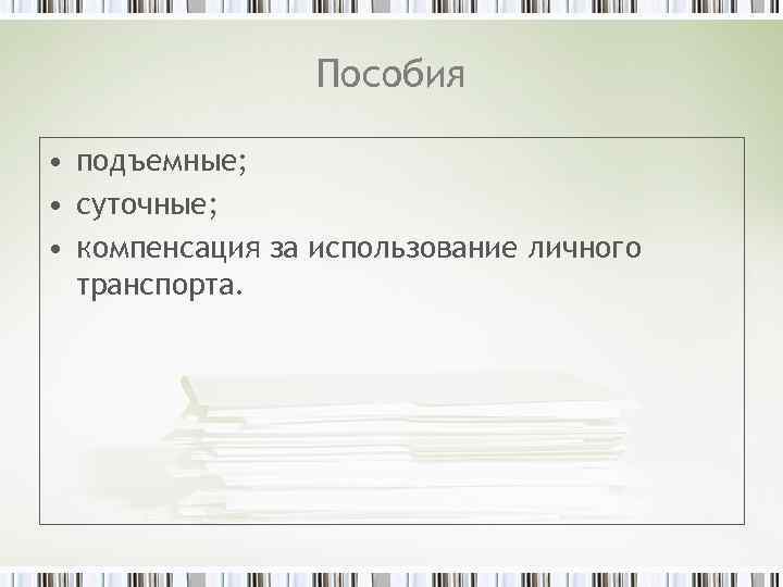 Пособия • подъемные; • суточные; • компенсация за использование личного транспорта. 