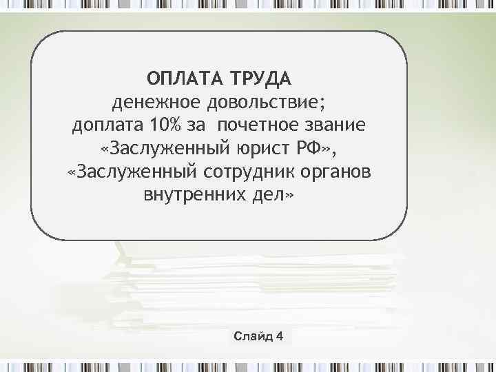 ОПЛАТА ТРУДА денежное довольствие; доплата 10% за почетное звание «Заслуженный юрист РФ» , «Заслуженный