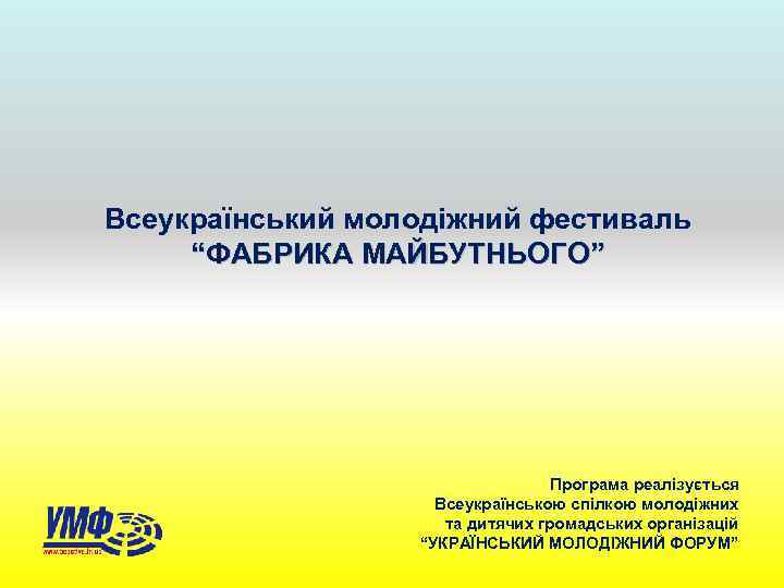 Всеукраїнський молодіжний фестиваль “ФАБРИКА МАЙБУТНЬОГО” Програма реалізується Всеукраїнською спілкою молодіжних та дитячих громадських організацій