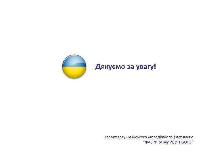 Дякуємо за увагу! Проект всеукраїнського молодіжного фестивалю “ФАБРИКА МАЙБУТНЬОГО” 