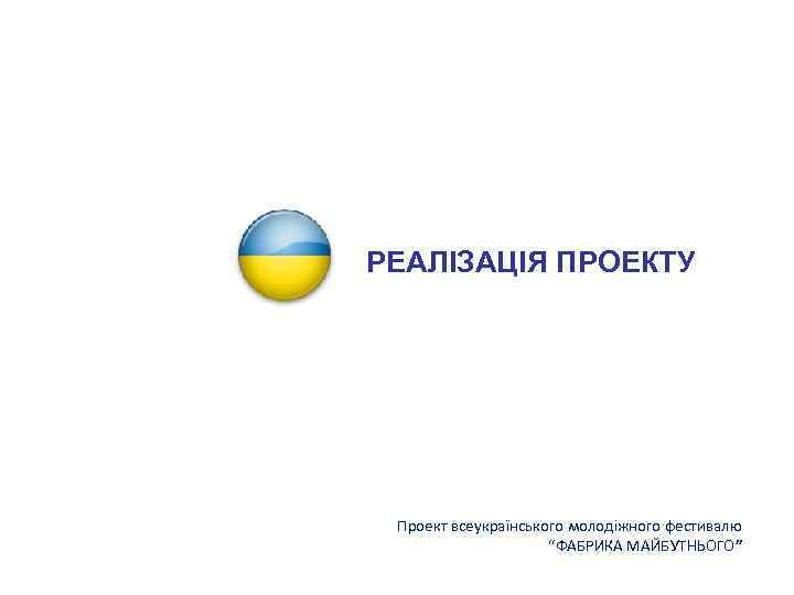 РЕАЛІЗАЦІЯ ПРОЕКТУ Проект всеукраїнського молодіжного фестивалю “ФАБРИКА МАЙБУТНЬОГО” 