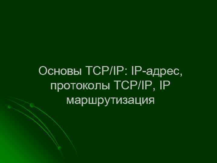 Основы TCP/IP: IP-адрес, протоколы TCP/IP, IP маршрутизация 