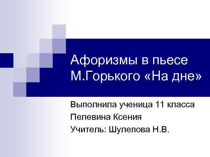 Афоризмы в пьесе М. Горького «На дне» Выполнила ученица 11 класса Пелевина Ксения Учитель: