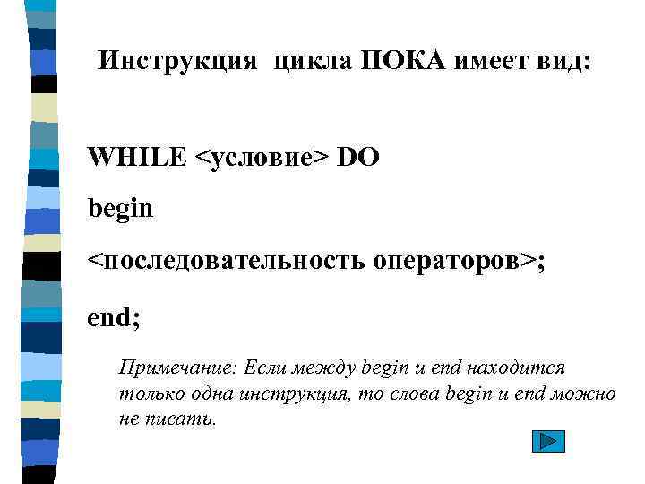 Инструкция цикла ПОКА имеет вид: WHILE <условие> DO begin <последовательность операторов>; end; Примечание: Если