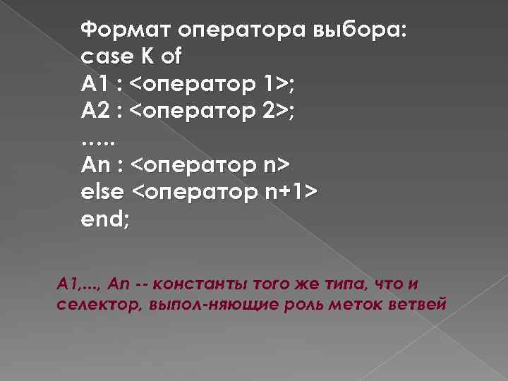 Формат оператора выбора: case К of А 1 : <оператор 1>; А 2 :