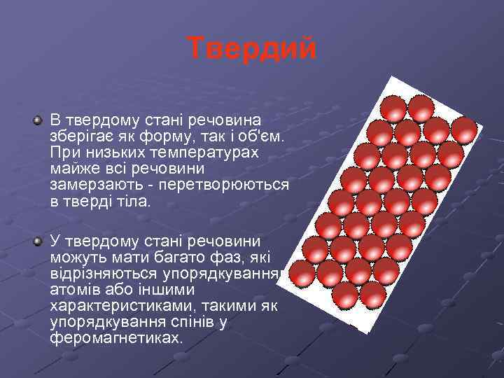 Твердий В твердому стані речовина зберігає як форму, так і об'єм. При низьких температурах