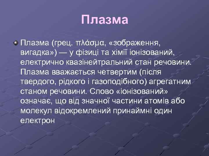 Плазма (грец. πλάσμα, «зображення, вигадка» ) — у фізиці та хімії іонізований, електрично квазінейтральний