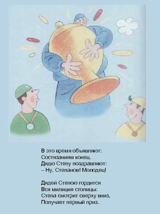 В это время объявляют: Состязаниям конец. Дядю Степу поздравляют: – Ну, Степанов! Молодец! Дядей