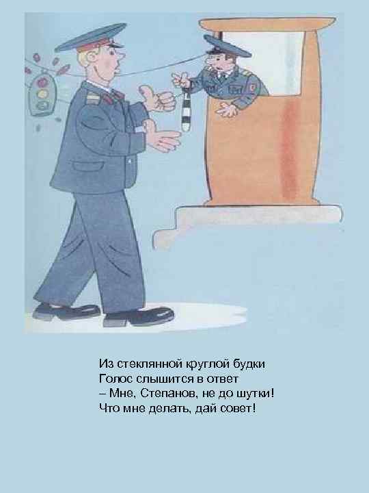 Из стеклянной круглой будки Голос слышится в ответ – Мне, Степанов, не до шутки!