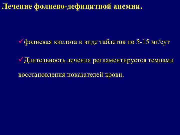 Лечение фолиево-дефицитной анемии. üфолиевая кислота в виде таблеток по 5 -15 мг/сут üДлительность лечения