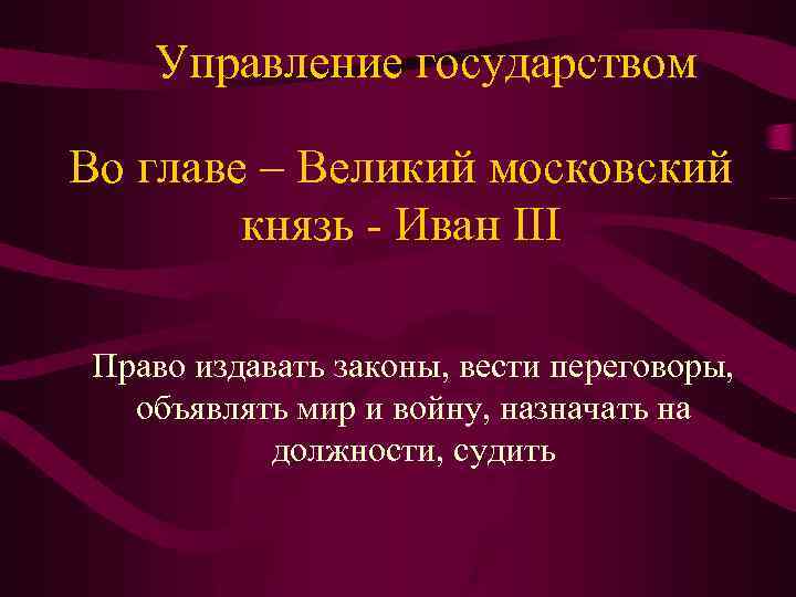 Управление государством Во главе – Великий московский князь - Иван III Право издавать законы,