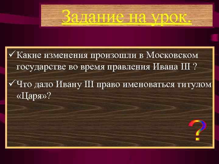 Задание на урок. ü Какие изменения произошли в Московском государстве во время правления Ивана