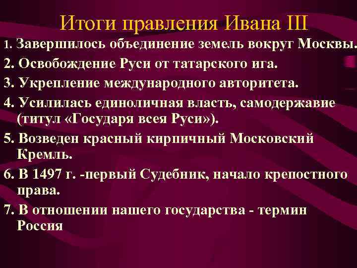 Итоги правления Ивана III 1. Завершилось объединение земель вокруг Москвы. 2. Освобождение Руси от