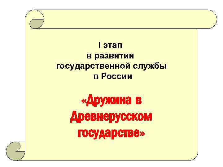 I этап в развитии государственной службы в России «Дружина в Древнерусском государстве» 