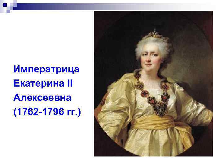 Императрица Екатерина II Алексеевна (1762 -1796 гг. ) 