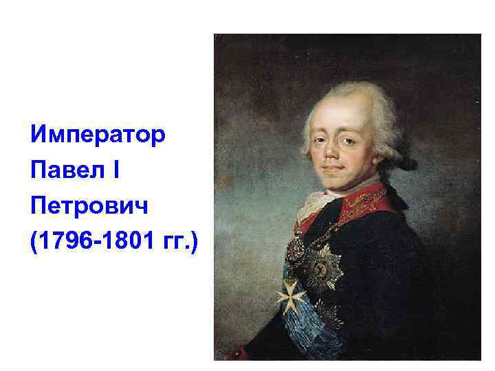 Император Павел I Петрович (1796 -1801 гг. ) 