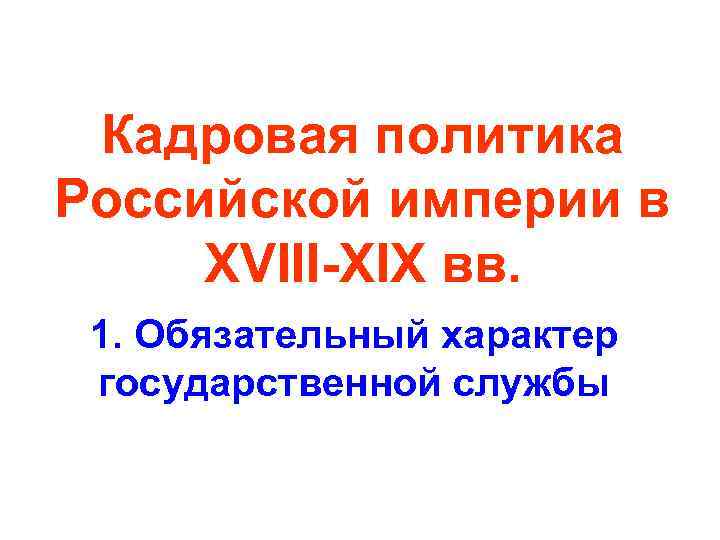 Кадровая политика Российской империи в XVIII-XIX вв. 1. Обязательный характер государственной службы 