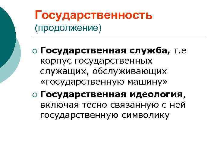 Государственность (продолжение) Государственная служба, т. е корпус государственных служащих, обслуживающих «государственную машину» ¡ Государственная