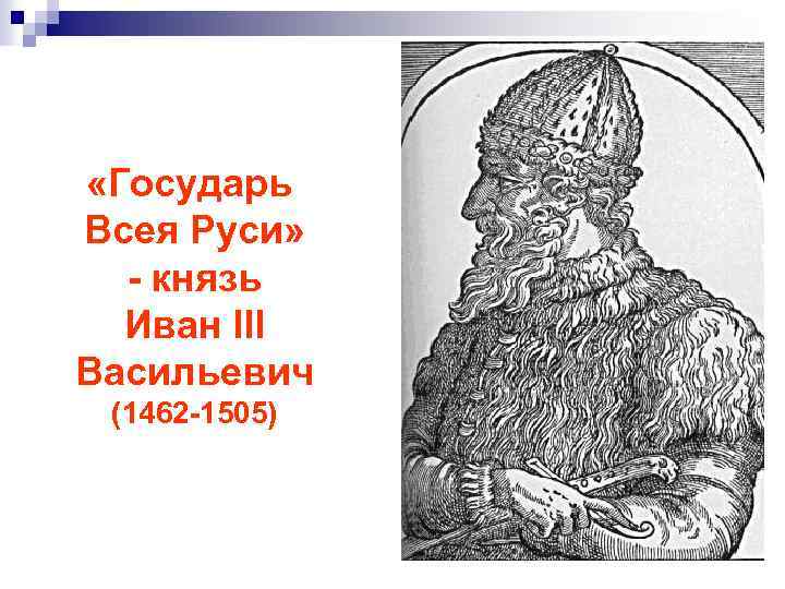  «Государь Всея Руси» - князь Иван III Васильевич (1462 -1505) 