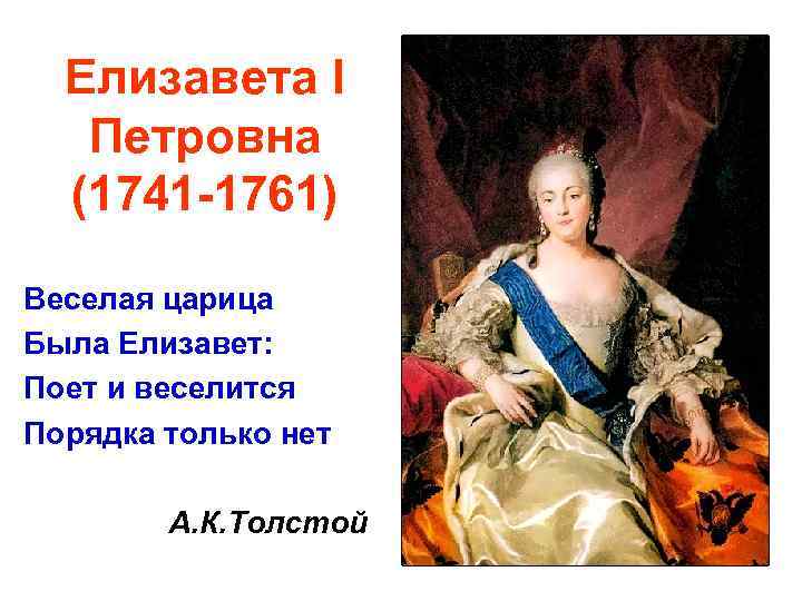 Елизавета I Петровна (1741 -1761) Веселая царица Была Елизавет: Поет и веселится Порядка только