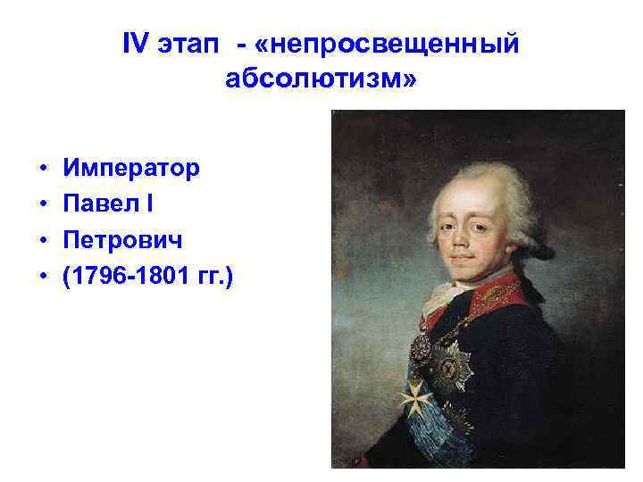 IV этап - «непросвещенный абсолютизм» • • Император Павел I Петрович (1796 -1801 гг.