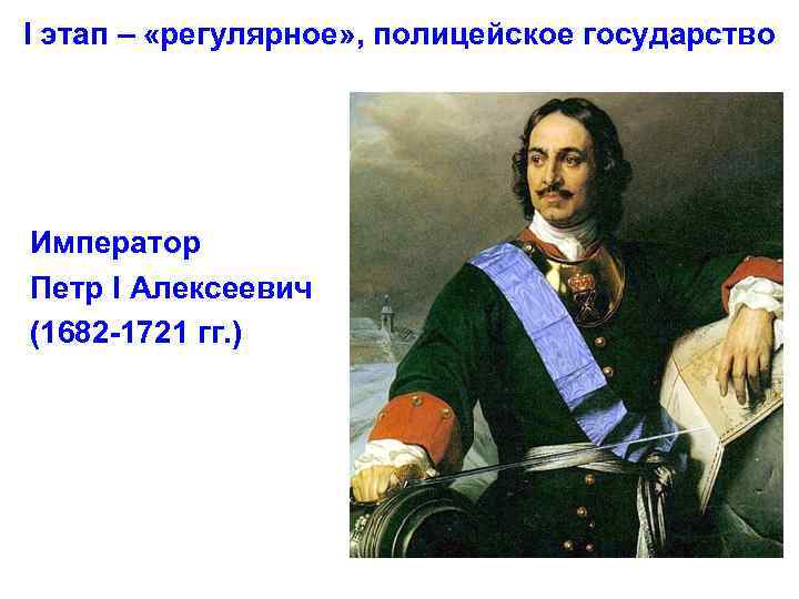 I этап – «регулярное» , полицейское государство Император Петр I Алексеевич (1682 -1721 гг.