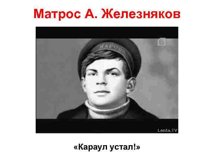 Матрос А. Железняков «Караул устал!» 