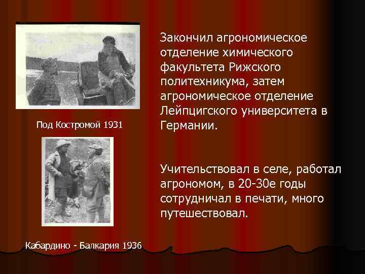 Под Костромой 1931 Закончил агрономическое отделение химического факультета Рижского политехникума, затем агрономическое отделение Лейпцигского
