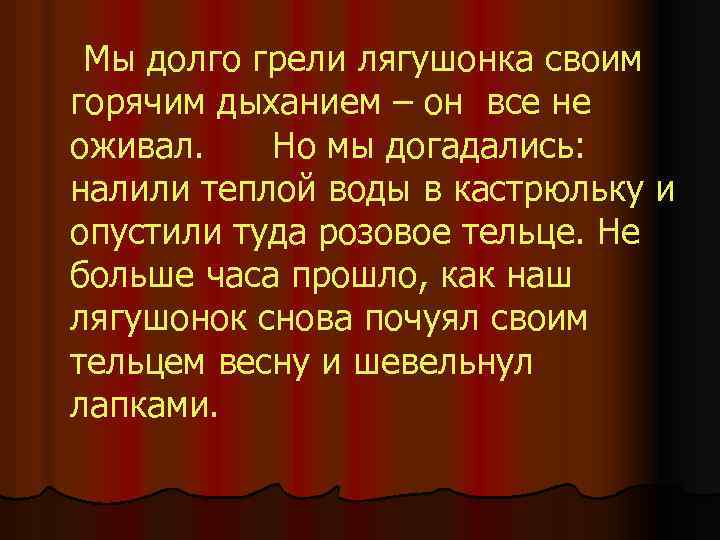  Мы долго грели лягушонка своим горячим дыханием – он все не оживал. Но