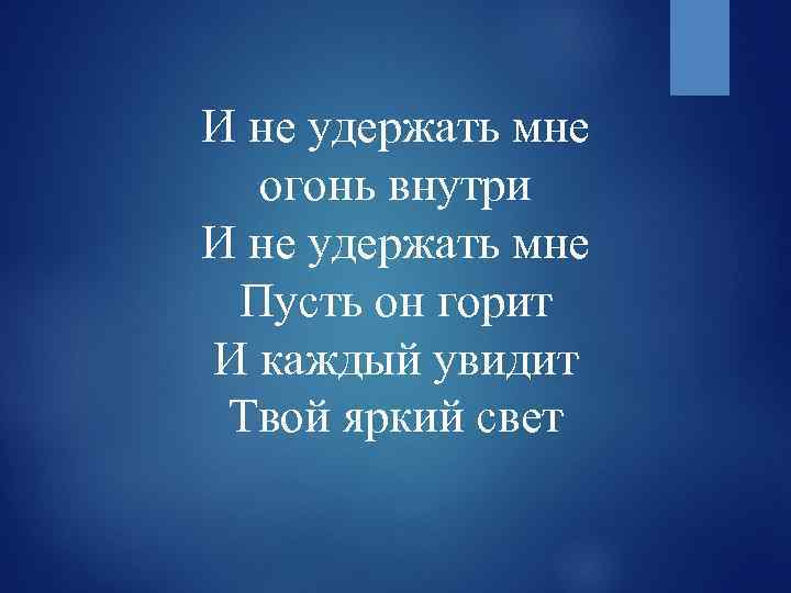 И не удержать мне огонь внутри И не удержать мне Пусть он горит И