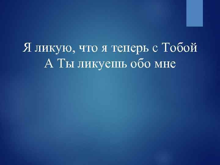 Я ликую, что я теперь с Тобой А Ты ликуешь обо мне 