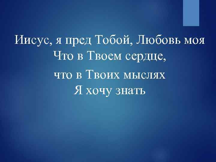 Иисус, я пред Тобой, Любовь моя Что в Твоем сердце, что в Твоих мыслях